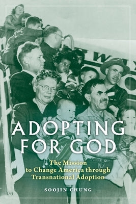 Adopting for God: The Mission to Change America Through Transnational Adoption by Chung, Soojin