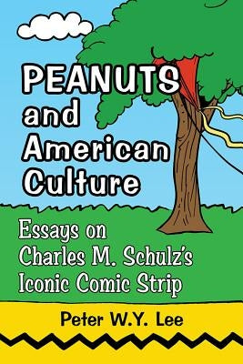 Peanuts and American Culture: Essays on Charles M. Schulz's Iconic Comic Strip by Lee, Peter W. Y.