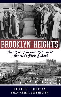 Brooklyn Heights: The Rise, Fall and Rebirth of America's First Suburb by Furman, Robert