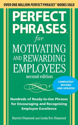 Perfect Phrases for Motivating and Rewarding Employees, Second Edition: Hundreds of Ready-To-Use Phrases for Encouraging and Recognizing Employee Exce by Diamond, Harriet