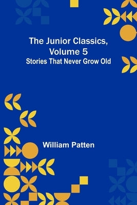 The Junior Classics, Volume 5: Stories that never grow old by Patten, William