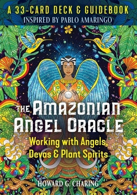 The Amazonian Angel Oracle: Working with Angels, Devas, and Plant Spirits by Charing, Howard G.