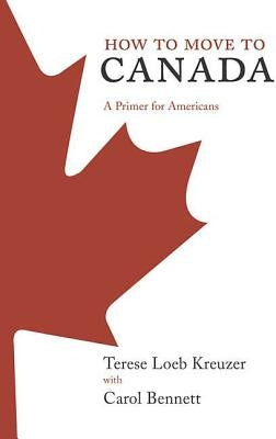 How to Move to Canada: A Primer for Americans by Kreuzer, Terese Loeb