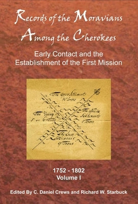 Records of the Moravians Among the Cherokees: Volume One: Early Contact and the Establishment of the First Mission, 1752-1802 by Crews, C. Daniel
