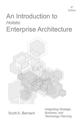 An Introduction to Holistic Enterprise Architecture: Fourth Edition by Bernard, Scott A.