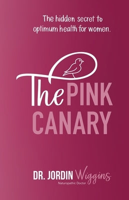 The Pink Canary: The Hidden Secret to Optimum Health for Women by Wiggins, Jordin