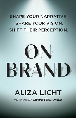 On Brand: Shape Your Narrative. Share Your Vision. Shift Their Perception. by Licht, Aliza