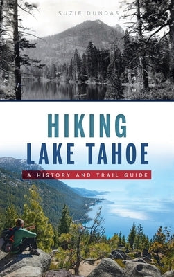 Hiking Lake Tahoe: A History and Trail Guide by Dundas, Suzie