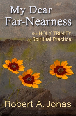 My Dear Far-Nearness: The Holy Trinity as a Spiritual Practice by Jonas, Robert