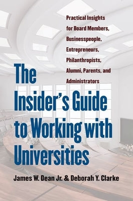 The Insider's Guide to Working with Universities: Practical Insights for Board Members, Businesspeople, Entrepreneurs, Philanthropists, Alumni, Parent by Dean, James W.