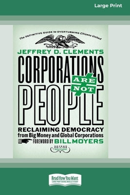 Corporations Are Not People: Reclaiming Democracy from Big Money and Global Corporations (Second Edition) [16 Pt Large Print Edition] by Clements, Jeffrey D.