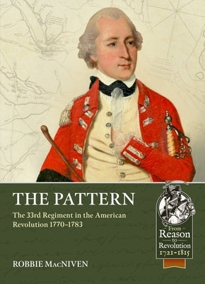 The Pattern: The 33rd Regiment in the American Revolution, 1770-1783 by MacNiven, Robbie