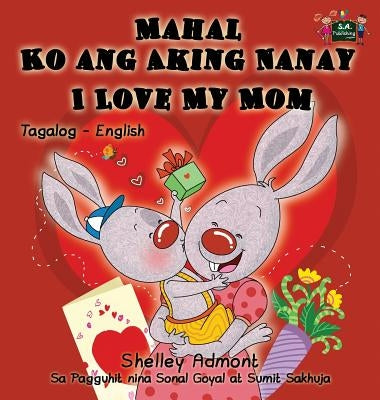 Mahal Ko ang Aking Nanay I Love My Mom: Tagalog English Bilingual Book by Admont, Shelley