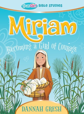 Miriam: Becoming a Girl of Courage -- True Girl Bible Study by Gresh, Dannah