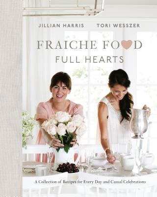 Fraiche Food, Full Hearts: A Collection of Recipes for Every Day and Casual Celebrations: A Cookbook by Harris, Jillian