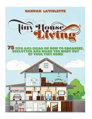 Tiny House Living: 75 Tips and Ideas On How To Organize, Declutter and Make The Most Of Your Tiny Home........Design(Tiny House, Tiny Hom by LaViolette, Hannah