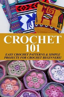 Crochet 101: Easy Crochet Patterns & Simple Projects for Crochet Beginners by Taylor, Elizabeth