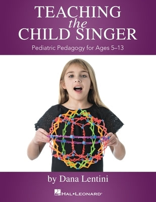Teaching the Child Singer: Pediatric Pedagogy for Ages 5-13 by Dana Lentini