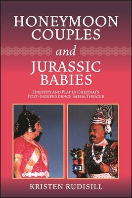 Honeymoon Couples and Jurassic Babies: Identity and Play in Chennai's Post-Independence Sabha Theater by Rudisill, Kristen
