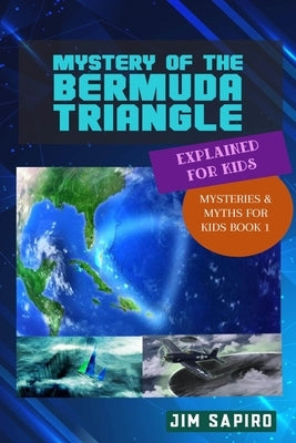 Mystery of the Bermuda Triangle Explained for Kids: (Mysteries & Myths for Kids Book 1) by Sapiro, Jim