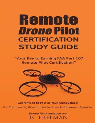 Remote Drone Pilot Certification Study Guide: Your Key to Earning Part 107 Remote Pilot Certification by Freeman, T. C.