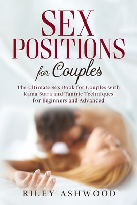 Sex Positions For Couples: The Ultimate Sex Book for Couples with Kama Sutra and Tantric Techniques for Beginners and Advanced by Ashwood, Riley