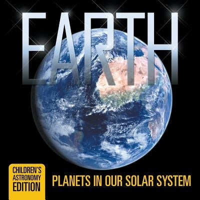 Earth: Planets in Our Solar System Children's Astronomy Edition by Baby Professor