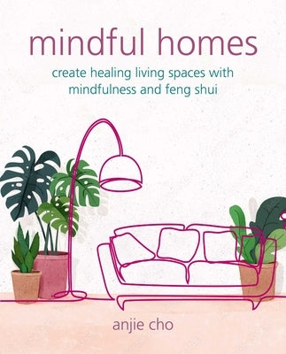 Mindful Homes: Create Healing Living Spaces with Mindfulness and Feng Shui by Cho, Anjie