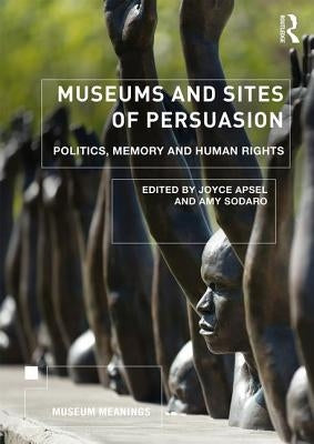 Museums and Sites of Persuasion: Politics, Memory and Human Rights by Apsel, Joyce