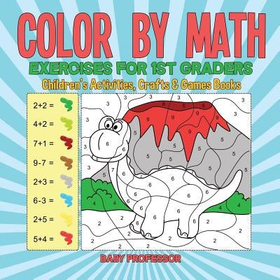 Color by Math Exercises for 1st Graders Children's Activities, Crafts & Games Books by Baby Professor