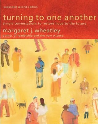 Turning to One Another: Simple Conversations to Restore Hope to the Future by Wheatley, Margaret J.