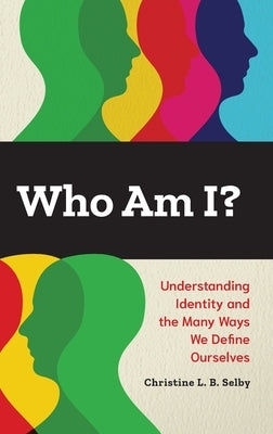 Who Am I?: Understanding Identity and the Many Ways We Define Ourselves by Selby, Christine L. B.