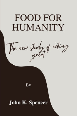 Food for humanity: The new study of eating great by Spencer, John K.