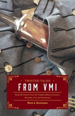 Twisted Tales from VMI: Real-Life Stories From the Virginia Military Institute, Barracks, Post and Downtown by Benvenuto, Mark A.