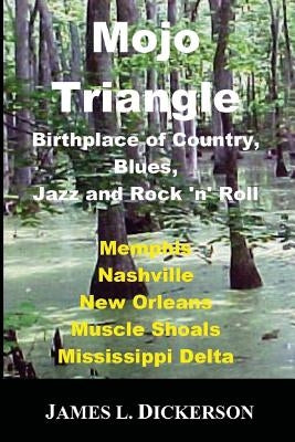 Mojo Triangle: Birthplace of Country, Blues, Jazz and Rock 'n' Roll by Dickerson, James L.