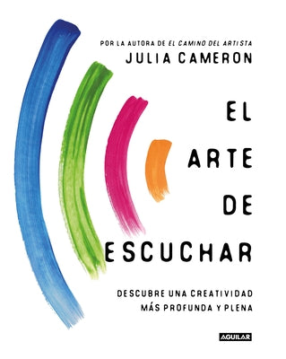 El Arte de Escuchar. Descubre Una Creatividad Más Profunda Y Plena / The Listening Path: The Creative Art of Attention by Cameron, Julia