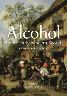 Alcohol in the Early Modern World: A Cultural History by Tlusty, B. Ann