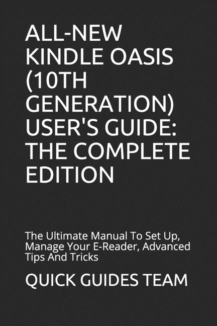 All-New Kindle Oasis (10th Generation) User's Guide: THE COMPLETE EDITION: The Ultimate Manual To Set Up, Manage Your E-Reader, Advanced Tips And Tric by Guides Team, Quick