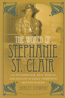 The World of Stephanie St. Clair: An Entrepreneur, Race Woman and Outlaw in Early Twentieth Century Harlem by Brock, Rochelle