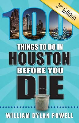 100 Things to Do in Houston Before You Die, 2nd Edition by Powell, William Dylan
