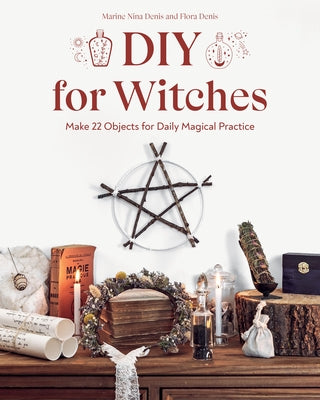 DIY for Witches: Make 22 Objects for Daily Magical Practice by Denis, Marine Nina