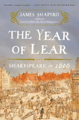 The Year of Lear: Shakespeare in 1606 by Shapiro, James