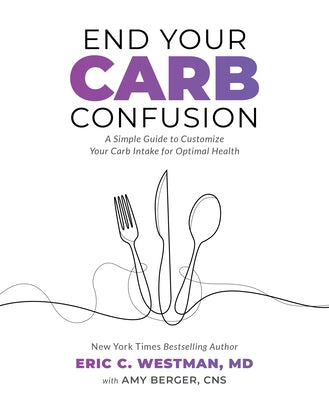 End Your Carb Confusion: A Simple Guide to Customize Your Carb Intake for Optimal Health by Westman, Eric