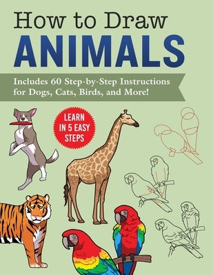How to Draw Animals: Learn in 5 Easy Steps--Includes 60 Step-By-Step Instructions for Dogs, Cats, Birds, and More! by Racehorse Publishing