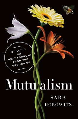 Mutualism: Building the Next Economy from the Ground Up by Horowitz, Sara