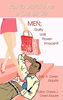 How to Destroy a Man in One Easy Step: Men; Guilty Until Proven Innocent! by Owen Esquire, Sally A.