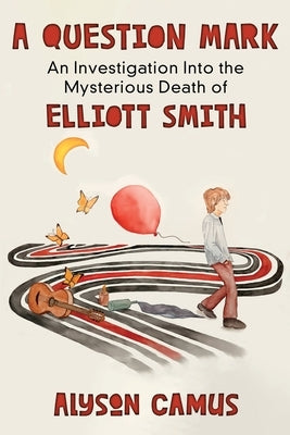 A Question Mark: An Investigation into the Mysterious Death of Elliott Smith by Camus, Alyson