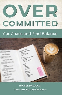 Overcommitted: How to Cut Chaos and Find Balance by Balducci, Rachel