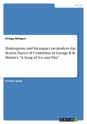 Shakespeare and his impact on modern day fiction. Traces of Cymbeline in George R.R. Martin's A Song of Ice and Fire by R&#246;ttgers, Philipp