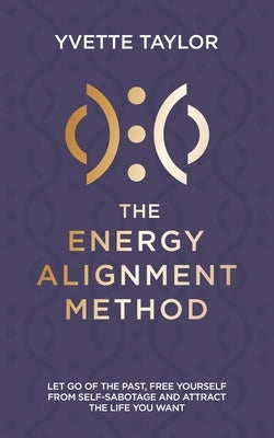Energy Alignment Method: Let Go of the Past, Free Yourself from Sabotage and Attract the Life You Want by Taylor, Yvette